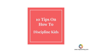 www.iraparenting.com
10 Tips On
How To
Discipline Kids
 