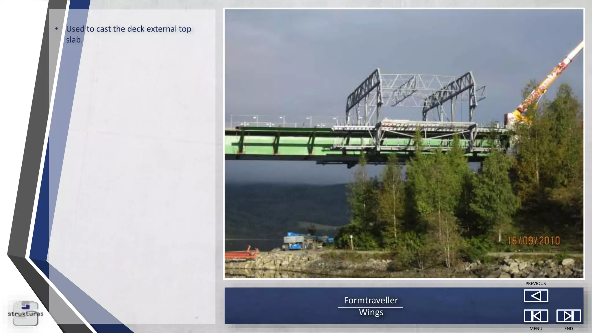 Formtraveller
Wings
MENU END
PREVIOUS
• Used to cast the deck external top
slab.
 