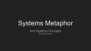 Systems Metaphor
And Systems Concepts
By: Anton Travis
 