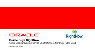 <Insert Picture Here>




Oracle Buys RightNow
Adds a Leading Customer Service Cloud Offering to the Oracle Public Cloud
January 25, 2012
 