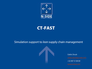 CT-FAST Simulation support to leansupplychainmanagement Cédric Druck cedric.druck@n-side.com +32 497 31 84 69 www.ct-fast.com 