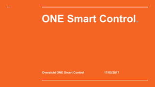 ONE Smart Control.
Overzicht ONE Smart Control 17/05/2017
 