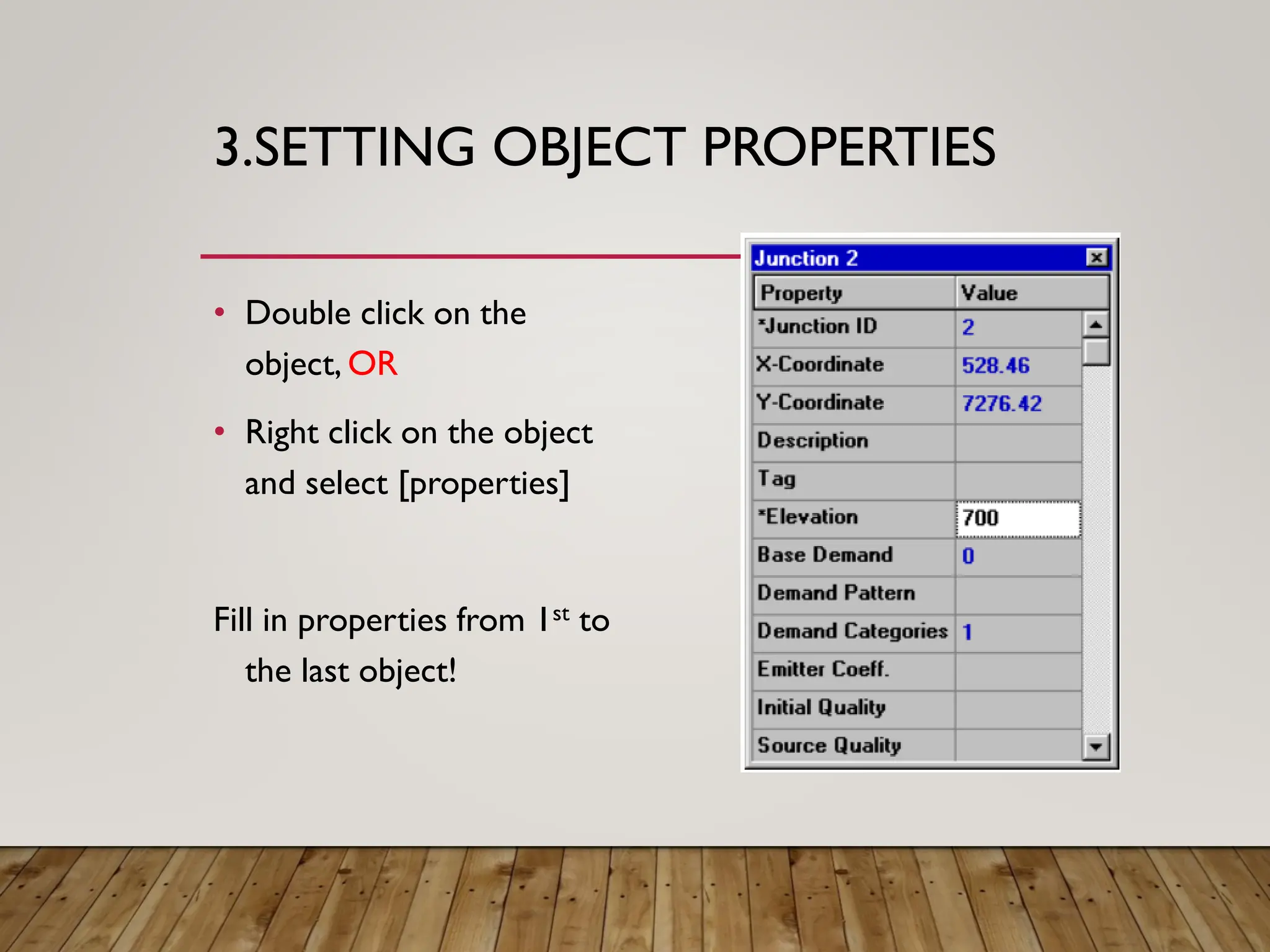 3.SETTING OBJECT PROPERTIES
• Double click on the
object, OR
• Right click on the object
and select [properties]
Fill in properties from 1st to
the last object!
 