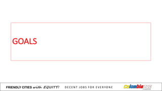 GOALS
FRIENDLY)CITIES with EQUITY! D E C E N T &J O B S &F O R & E V E R YO N E
 