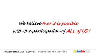 We believe that it is possible
with the participation of ALL of US !
FRIENDLY)CITIES with EQUITY! D E C E N T &J O B S &F O R & E V E R YO N E
 
