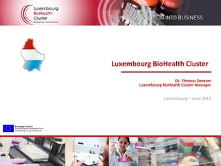 Overview of the Luxembourg BioHealth Cluster
Luxembourg BioHealth Cluster
Dr. Thomas Dentzer
Luxembourg BioHealth Cluster Manager
Luxembourg – June 2013
 