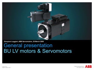 © ABB Group
August 10, 2022 | Slide 1
General presentation
BU LV motors & Servomotors
Gianpiero Leggieri, ABB Servomotors, 30 March 2009
 