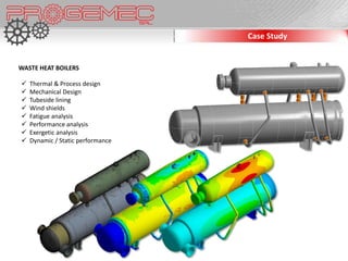 Case Study


WASTE HEAT BOILERS

   Thermal & Process design
   Mechanical Design
   Tubeside lining
   Wind shields
   Fatigue analysis
   Performance analysis
   Exergetic analysis
   Dynamic / Static performance
 