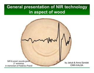 General presentation of NIR technology
in aspect of wood
by Jakub & Anna Sandak
CNR-IVALSA
NIR & wood: sounds good!
2° workshop
in memoriam of Federico Prandi
 