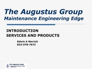 INTRODUCTION SERVICES AND PRODUCTS The Augustus Group Maintenance Engineering Edge Edwin A Merrick 832-978-7672 