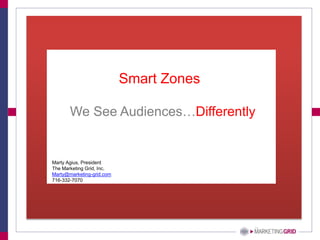 We See Audiences…Differently
Smart Zones
Marty Agius, President
The Marketing Grid, Inc.
Marty@marketing-grid.com
716-332-7070
 