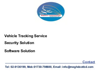 Vehicle Tracking Service
Contact
Security Solution
Software Solution
Tel: 02-9136199, Mob:01730-798600, Email: info@meghdootbd.com
 