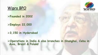 Wipro BPO
Founded in 2002
Employs 22,000
3,150 in Hyderabad
Operations in India & also branches in Shanghai, Cebu in
A...