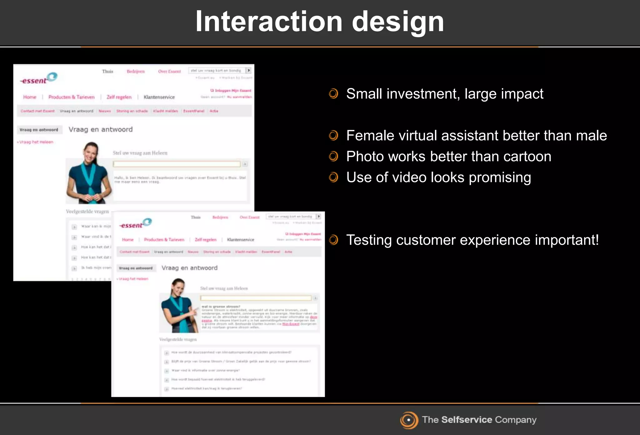 Interaction design
Small investment, large impact
Female virtual assistant better than male
Photo works better than cartoon
Use of video looks promising
Testing customer experience important!
 