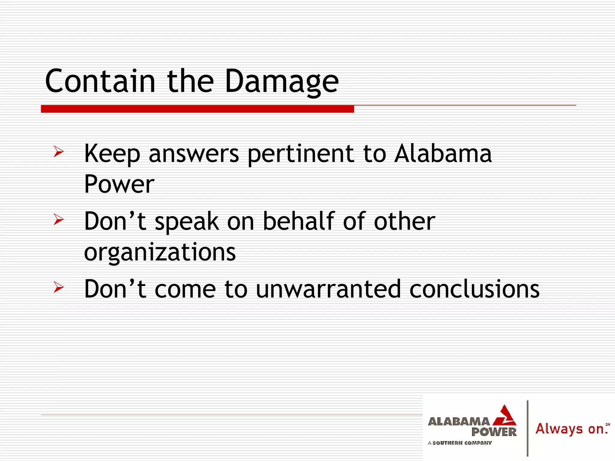 Contain the Damage Keep answers pertinent to Alabama Power Don’t speak on behalf of other organizations Don’t come to unwarranted conclusions 