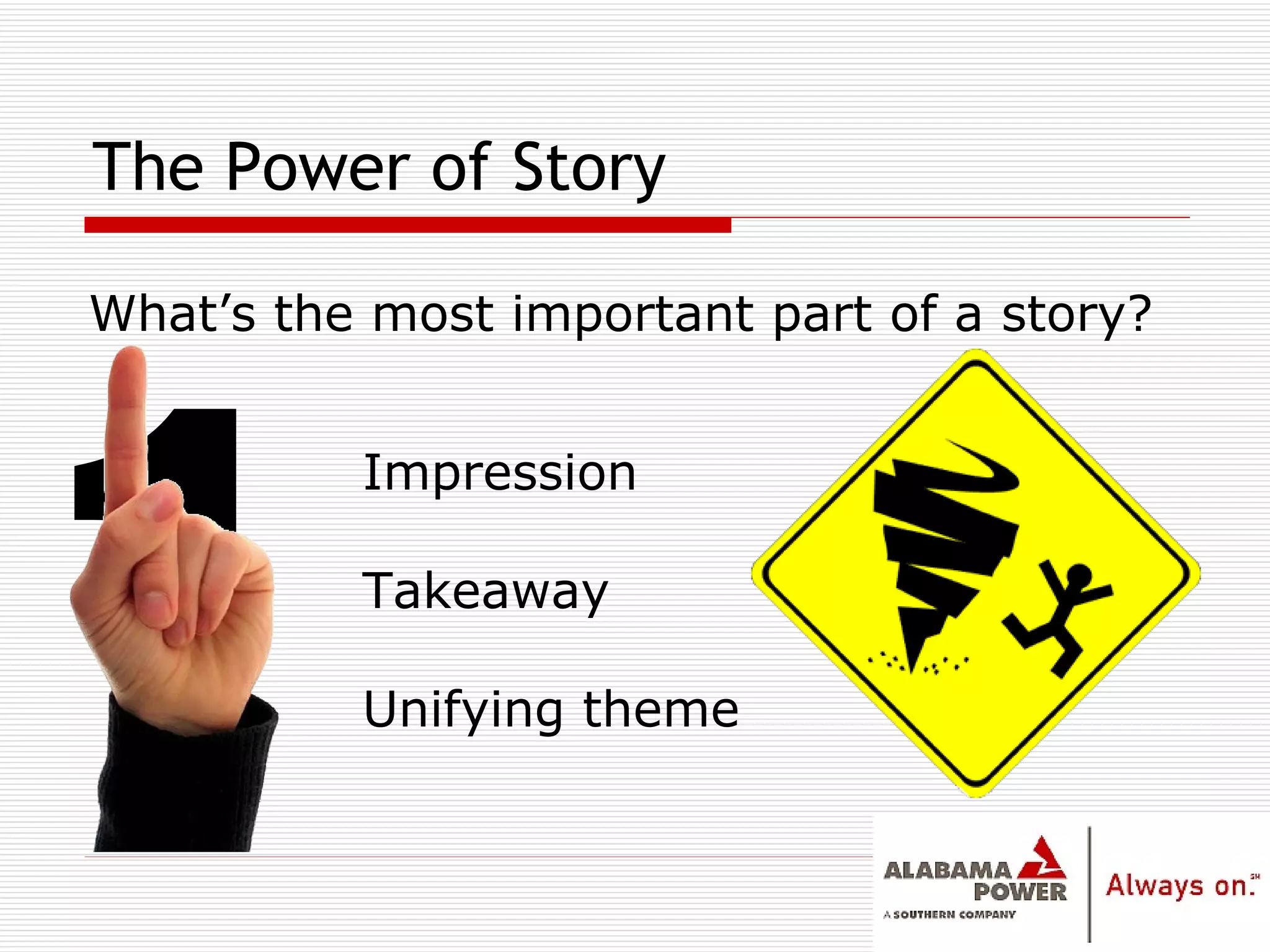 The Power of Story 1 What’s the most important part of a story? Impression Takeaway Unifying theme 