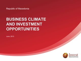 Republic of Macedonia
BUSINESS CLIMATE
AND INVESTMENT
OPPORTUNITIES
June, 2013
 
