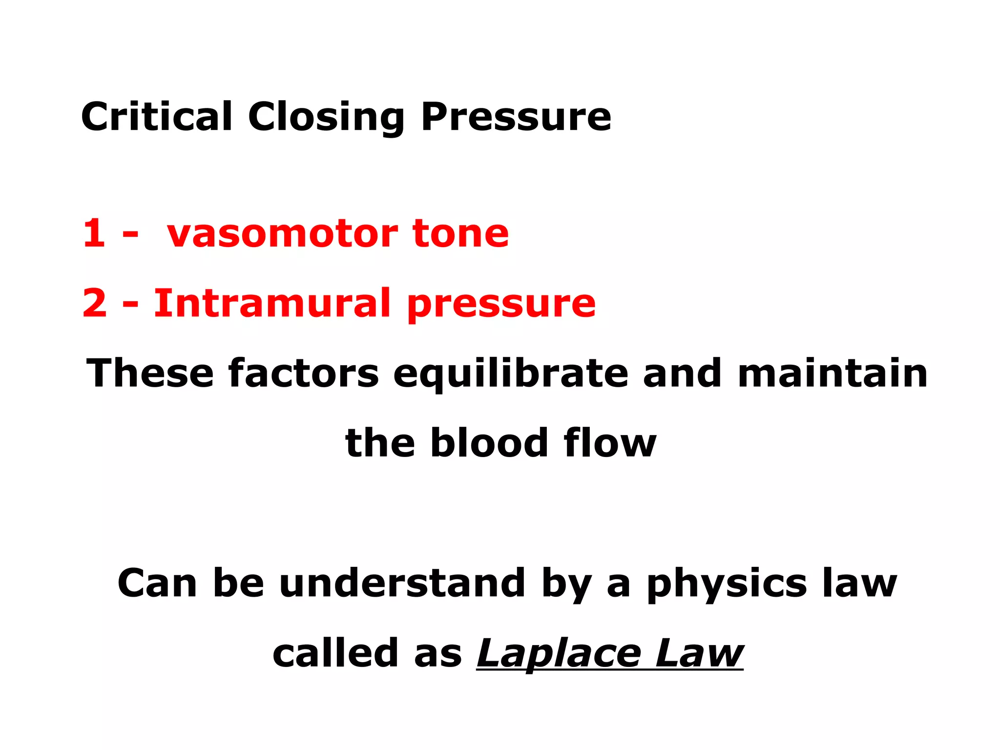 Critical Closing Pressure
1 - vasomotor tone
2 - Intramural pressure
These factors equilibrate and maintain
the blood flow
Can be understand by a physics law
called as Laplace Law
 