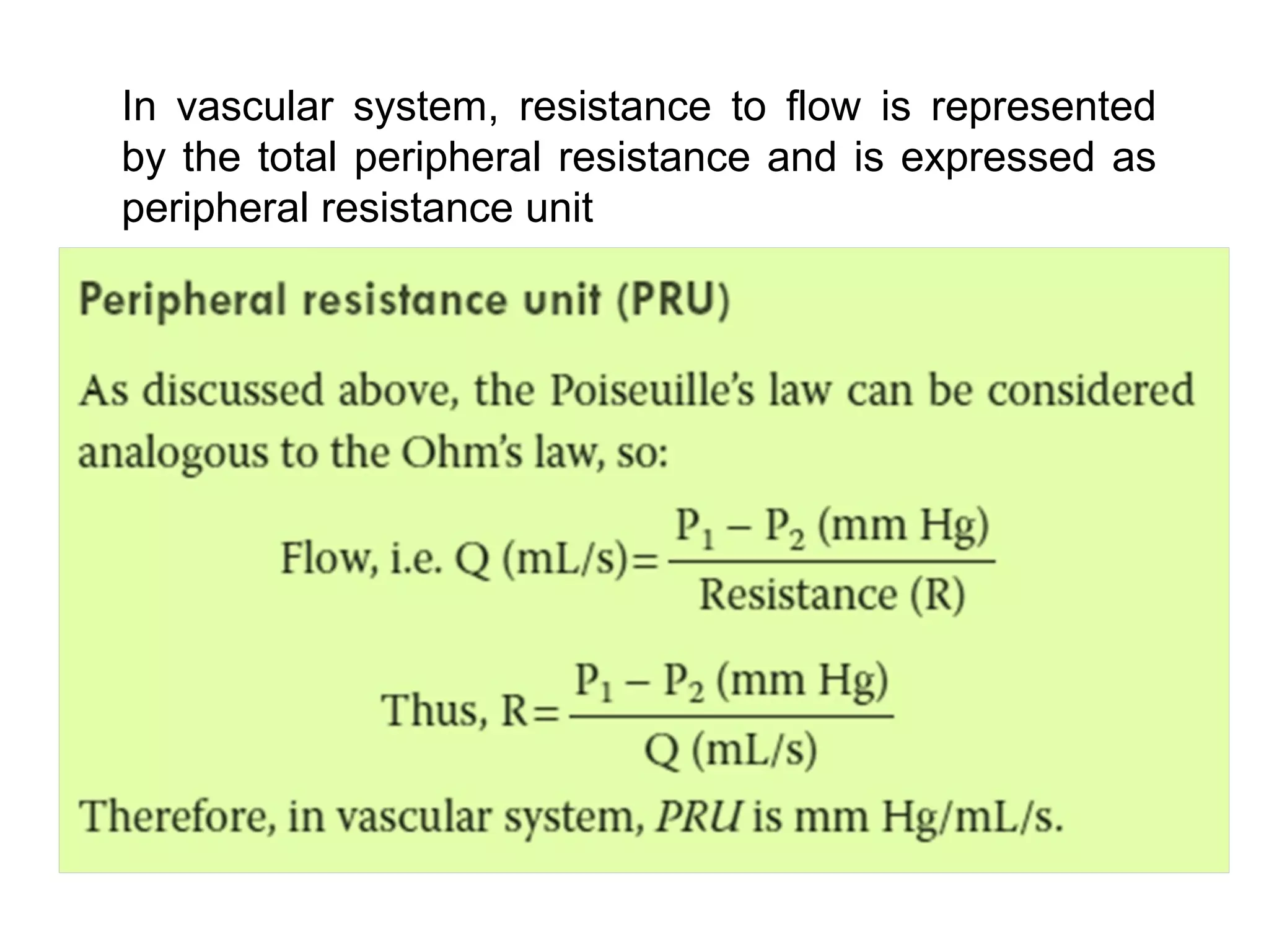 In vascular system, resistance to flow is represented
by the total peripheral resistance and is expressed as
peripheral resistance unit
 