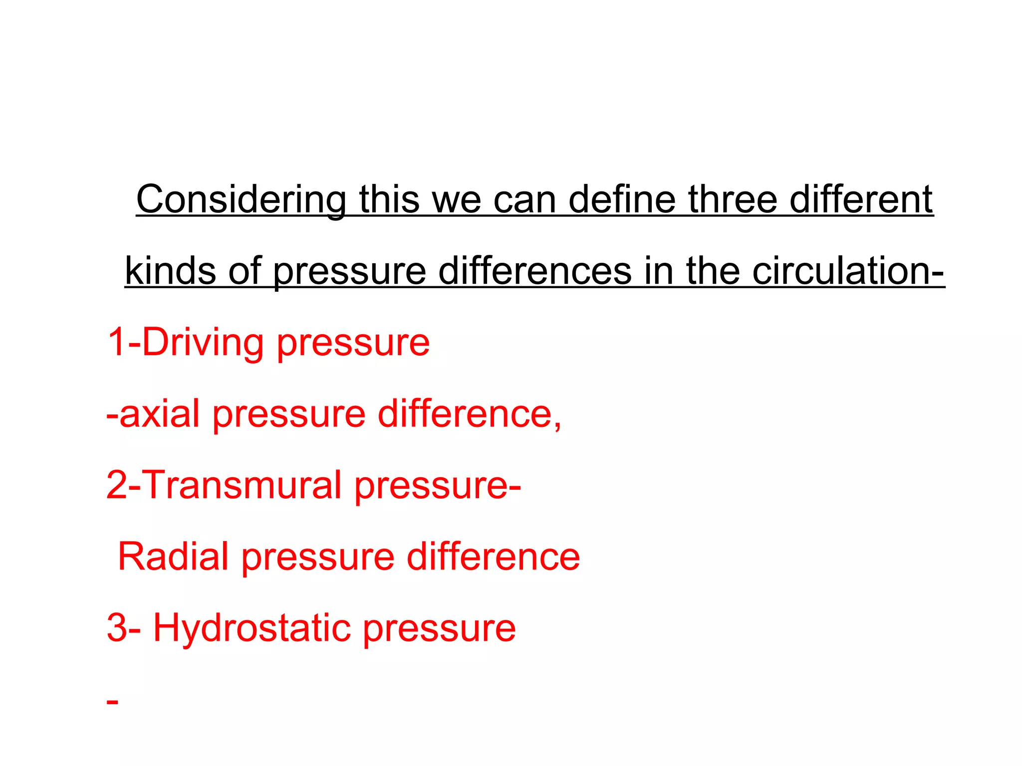 Considering this we can define three different
kinds of pressure differences in the circulation-
1-Driving pressure
-axial pressure difference,
2-Transmural pressure-
Radial pressure difference
3- Hydrostatic pressure
-
 