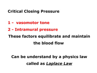 Critical Closing Pressure
1 - vasomotor tone
2 - Intramural pressure
These factors equilibrate and maintain
the blood flow
Can be understand by a physics law
called as Laplace Law
 