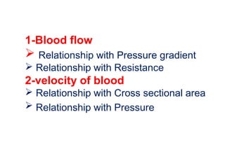 1-Blood flow
 Relationship with Pressure gradient
 Relationship with Resistance
2-velocity of blood
 Relationship with Cross sectional area
 Relationship with Pressure
 