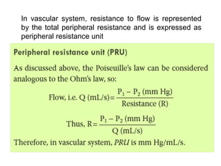In vascular system, resistance to flow is represented
by the total peripheral resistance and is expressed as
peripheral resistance unit
 