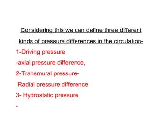 Considering this we can define three different
kinds of pressure differences in the circulation-
1-Driving pressure
-axial pressure difference,
2-Transmural pressure-
Radial pressure difference
3- Hydrostatic pressure
-
 