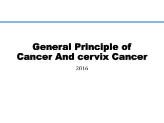 General Principle of
Cancer And cervix Cancer
2016
 