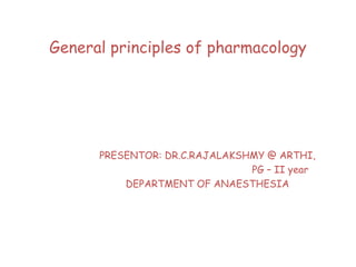 General principles of pharmacology
PRESENTOR: DR.C.RAJALAKSHMY @ ARTHI,
PG – II year
DEPARTMENT OF ANAESTHESIA
 