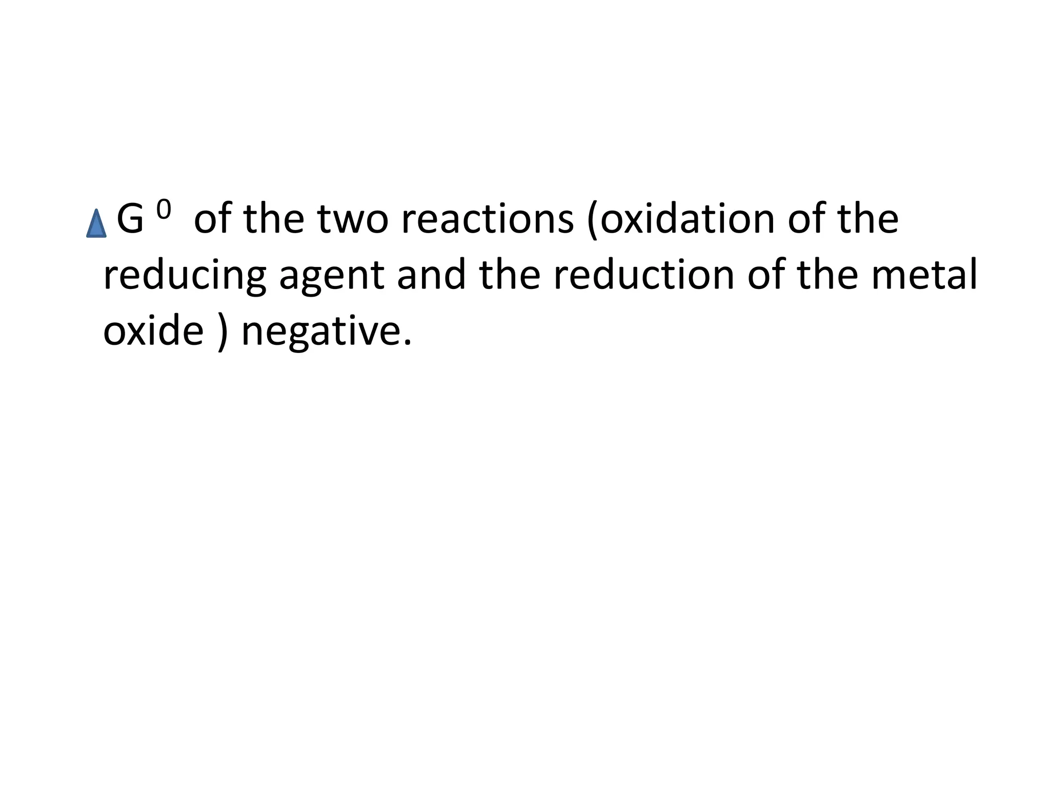G 0 of the two reactions (oxidation of the
reducing agent and the reduction of the metal
oxide ) negative.
 