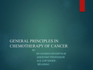 GENERAL PRINCIPLES IN
CHEMOTHERAPY OF CANCER
BY
DR SOWMYA SPOORTHI.M
ASSISTANT PROFESSOR
KLE COP KAHER ,
BELAGAVI.
 
