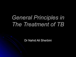 General Principles in
The Treatment of TB

     Dr Nahid Ali Sherbini
 