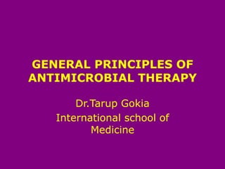 GENERAL PRINCIPLES OF
ANTIMICROBIAL THERAPY
Dr.Tarup Gokia
International school of
Medicine
 