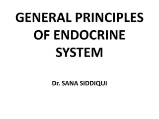 GENERAL PRINCIPLES
OF ENDOCRINE
SYSTEM
Dr. SANA SIDDIQUI
 