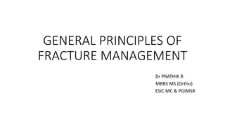 GENERAL PRINCIPLES OF
FRACTURE MANAGEMENT
Dr PRATHIK R
MBBS MS (Ortho)
ESIC MC & PGIMSR
 