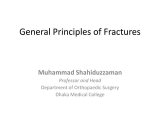 General Principles of Fractures Muhammad Shahiduzzaman Professor and Head Department of Orthopaedic Surgery Dhaka Medical College 