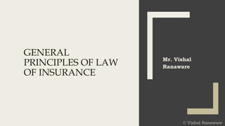 GENERAL
PRINCIPLES OF LAW
OF INSURANCE
Mr. Vishal
Ranaware
© Vishal Ranaware
 