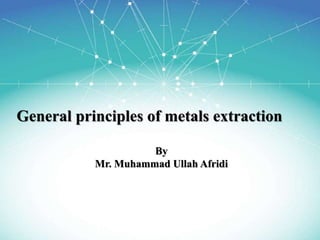 General principles of metals extraction
By
Mr. Muhammad Ullah Afridi
 