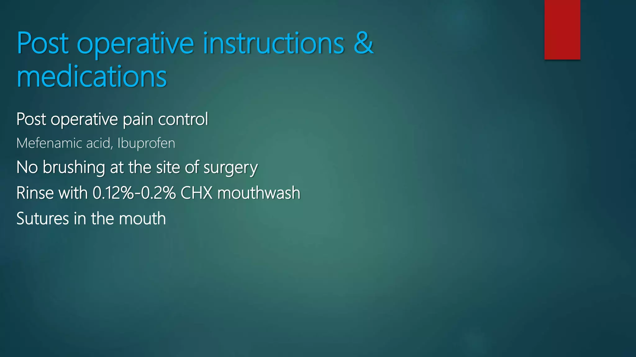 Post operative instructions &
medications
Post operative pain control
Mefenamic acid, Ibuprofen
No brushing at the site of surgery
Rinse with 0.12%-0.2% CHX mouthwash
Sutures in the mouth
 