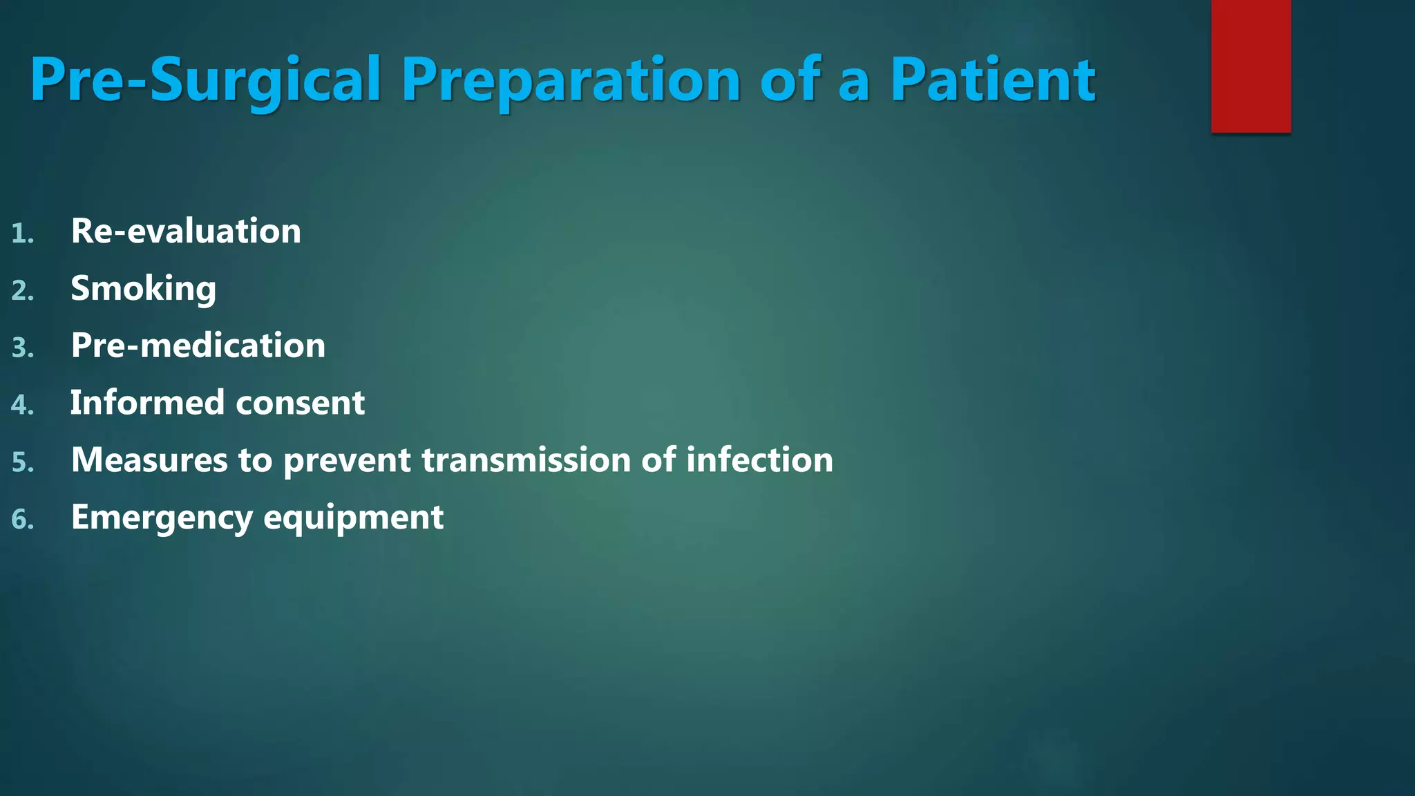 Pre-Surgical Preparation of a Patient
1. Re-evaluation
2. Smoking
3. Pre-medication
4. Informed consent
5. Measures to prevent transmission of infection
6. Emergency equipment
 