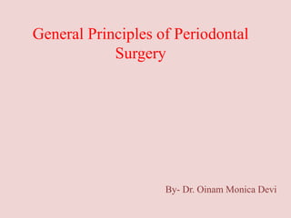 General Principles of Periodontal
Surgery
By- Dr. Oinam Monica Devi
 