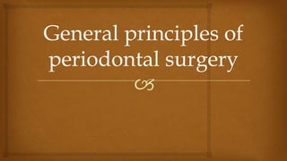 🙢
General principles of
periodontal surgery
 