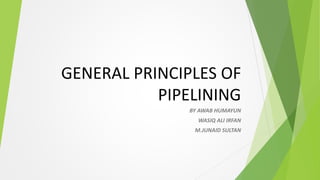 GENERAL PRINCIPLES OF
PIPELINING
BY AWAB HUMAYUN
WASIQ ALI IRFAN
M.JUNAID SULTAN
 
