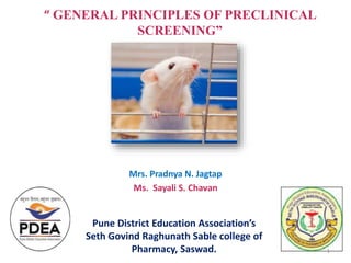 “ GENERAL PRINCIPLES OF PRECLINICAL
SCREENING”
Mrs. Pradnya N. Jagtap
Ms. Sayali S. Chavan
Pune District Education Association’s
Seth Govind Raghunath Sable college of
Pharmacy, Saswad. 1
 