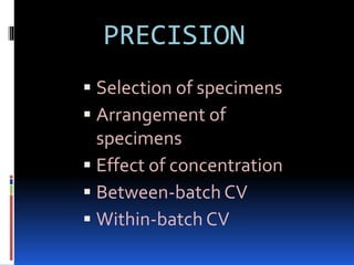 PRECISION
 Selection of specimens
 Arrangement of
specimens
 Effect of concentration
 Between-batch CV
 Within-batch CV
 