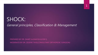SHOCK:
General principles, Classification & Management
PREPARED BY DR. DAWIT ALEMAYEHU(OSR I)
MODERATD BY DR. ZEGENE TAYE(CONSULTANT ORTHOPEDIC SURGEON)
1
 
