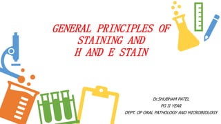 GENERAL PRINCIPLES OF
STAINING AND
H AND E STAIN
Dr.SHUBHAM PATEL
PG II YEAR
DEPT. OF ORAL PATHOLOGY AND MICROBIOLOGY
 