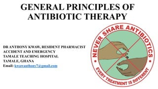 GENERAL PRINCIPLES OF
ANTIBIOTIC THERAPY
DR ANTHONY KWAW, RESIDENT PHARMACIST
ACCIDENT AND EMERGENCY
TAMALE TEACHING HOSPITAL
TAMALE, GHANA
Email: kwawanthony7@gmail.com
1
 