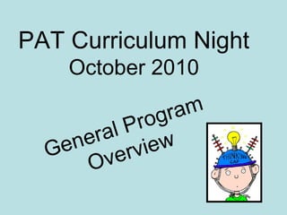 PAT Curriculum Night
October 2010
General Program
Overview
 